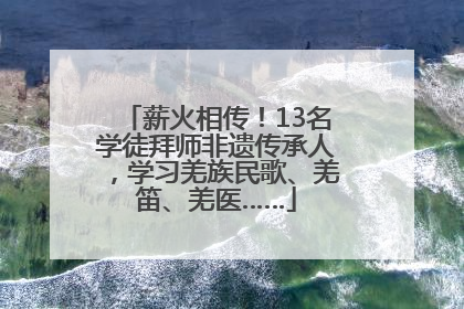 薪火相传！13名学徒拜师非遗传承人，学习羌族民歌、羌笛、羌医……