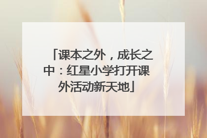 课本之外，成长之中：红星小学打开课外活动新天地