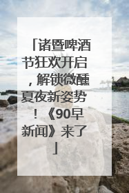 诸暨啤酒节狂欢开启，解锁微醺夏夜新姿势！《90早新闻》来了