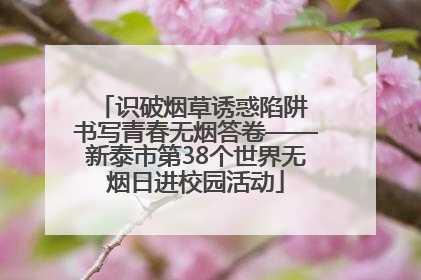 识破烟草诱惑陷阱 书写青春无烟答卷——新泰市第38个世界无烟日进校园活动