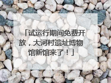 试运行期间免费开放，大河村遗址博物馆新馆来了！