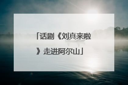 话剧《刘真来啦》走进阿尔山
