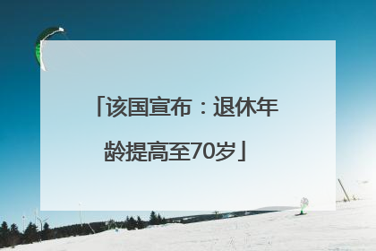 该国宣布：退休年龄提高至70岁
