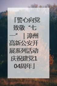 警心向党 致敬“七一”｜漳州高新公安开展系列活动庆祝建党104周年