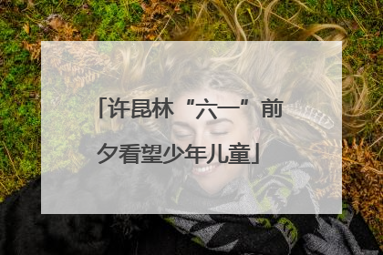 许昆林“六一”前夕看望少年儿童