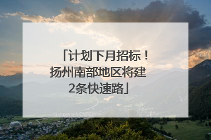 计划下月招标！扬州南部地区将建2条快速路