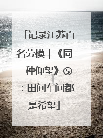 记录江苏百名劳模｜《同一种仰望》⑤：田间车间都是希望
