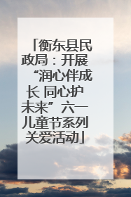 衡东县民政局：开展“润心伴成长 同心护未来”六一儿童节系列关爱活动