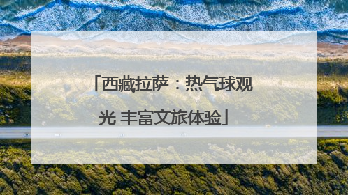 西藏拉萨：热气球观光 丰富文旅体验