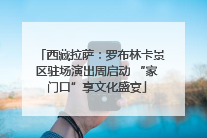西藏拉萨：罗布林卡景区驻场演出周启动 “家门口”享文化盛宴