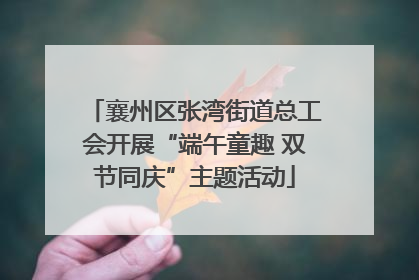 襄州区张湾街道总工会开展“端午童趣 双节同庆”主题活动
