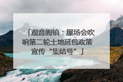 观音阁镇：屋场会吹响第二轮土地延包政策宣传“集结号”