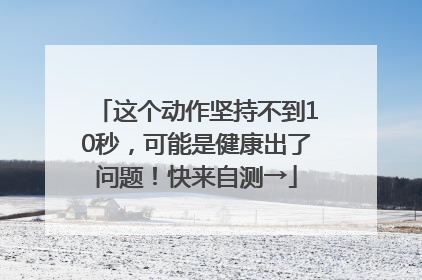 这个动作坚持不到10秒，可能是健康出了问题！快来自测→