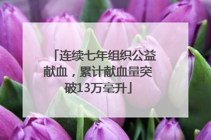 连续七年组织公益献血，累计献血量突破13万毫升