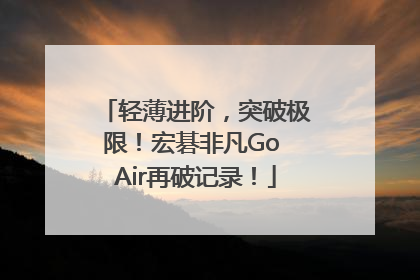 轻薄进阶，突破极限！宏碁非凡Go Air再破记录！