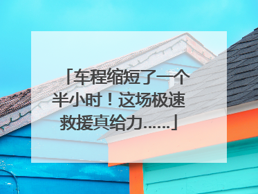 车程缩短了一个半小时！这场极速救援真给力……