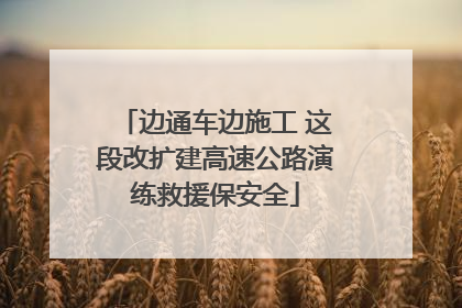 边通车边施工 这段改扩建高速公路演练救援保安全