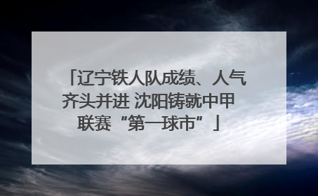 辽宁铁人队成绩、人气齐头并进 沈阳铸就中甲联赛“第一球市”