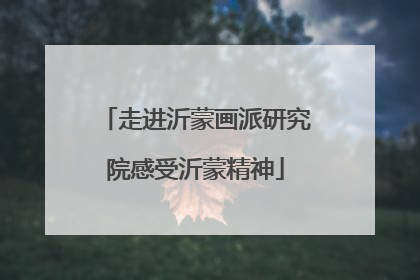 走进沂蒙画派研究院感受沂蒙精神