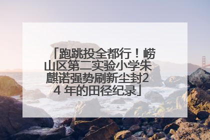 跑跳投全都行！崂山区第二实验小学朱麒诺强势刷新尘封24 年的田径纪录