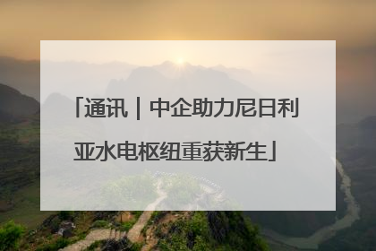 通讯｜中企助力尼日利亚水电枢纽重获新生