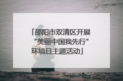 邵阳市双清区开展“美丽中国我先行”环境日主题活动