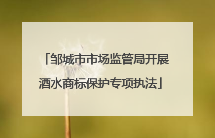 邹城市市场监管局开展酒水商标保护专项执法