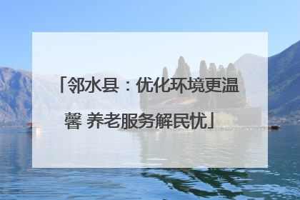 邻水县：优化环境更温馨 养老服务解民忧