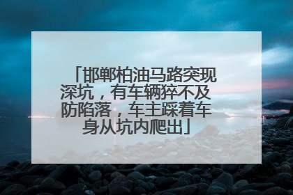 邯郸柏油马路突现深坑，有车辆猝不及防陷落，车主踩着车身从坑内爬出