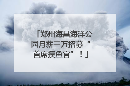 郑州海昌海洋公园月薪三万招募“首席摸鱼官”！