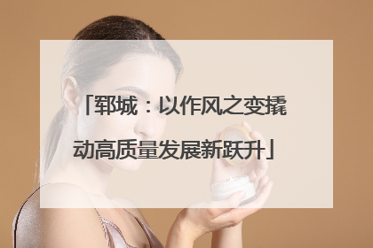 郓城：以作风之变撬动高质量发展新跃升