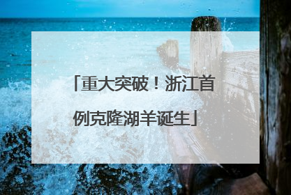 重大突破！浙江首例克隆湖羊诞生