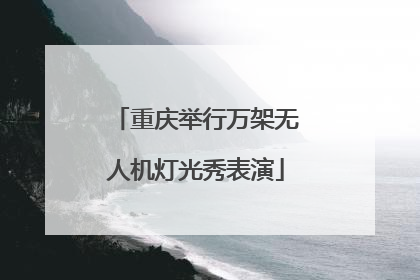 重庆举行万架无人机灯光秀表演