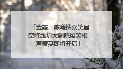 金霏、陈曦携众笑星空降潍坊大剧院爆笑相声盛宴即将开启