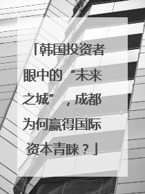 韩国投资者眼中的“未来之城”，成都为何赢得国际资本青睐？