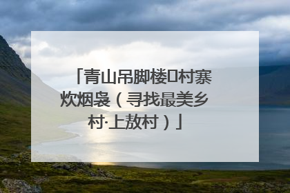 青山吊脚楼 村寨炊烟袅（寻找最美乡村·上敖村）