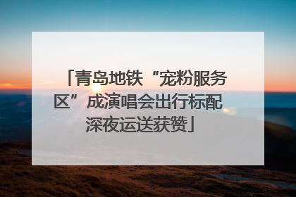青岛地铁“宠粉服务区”成演唱会出行标配 深夜运送获赞