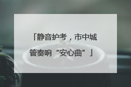 静音护考，市中城管奏响“安心曲”