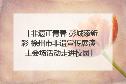 非遗正青春 彭城添新彩 徐州市非遗宣传展演主会场活动走进校园