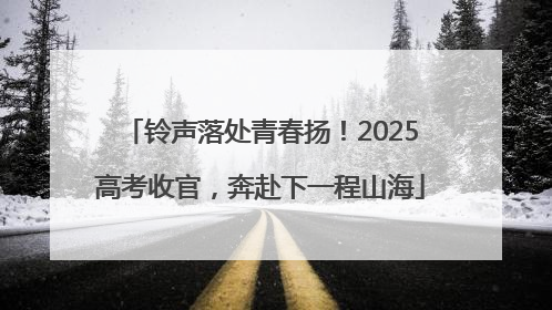 铃声落处青春扬！2025高考收官，奔赴下一程山海