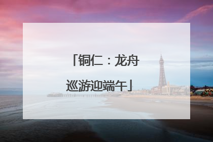 铜仁：龙舟巡游迎端午