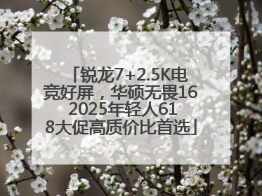 锐龙7+2.5K电竞好屏，华硕无畏16 2025年轻人618大促高质价比首选