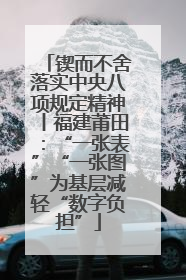 锲而不舍落实中央八项规定精神丨福建莆田：“一张表”“一张图”为基层减轻“数字负担”