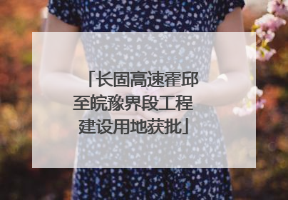 长固高速霍邱至皖豫界段工程建设用地获批