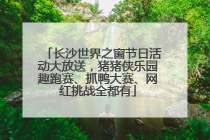 长沙世界之窗节日活动大放送，猪猪侠乐园趣跑赛、抓鸭大赛、网红挑战全都有