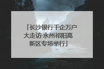 长沙银行千企万户大走访·永州祁阳高新区专场举行