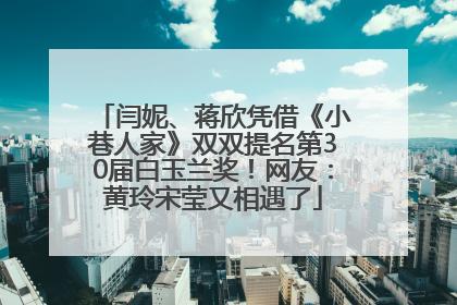 闫妮、蒋欣凭借《小巷人家》双双提名第30届白玉兰奖！网友：黄玲宋莹又相遇了