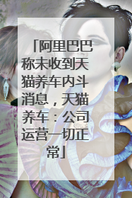 阿里巴巴称未收到天猫养车内斗消息，天猫养车：公司运营一切正常