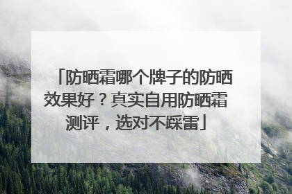 防晒霜哪个牌子的防晒效果好？真实自用防晒霜测评，选对不踩雷