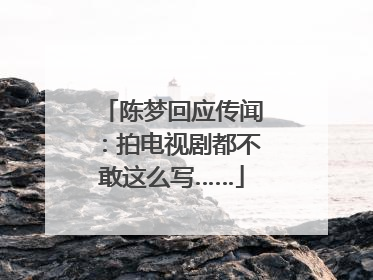 陈梦回应传闻：拍电视剧都不敢这么写……